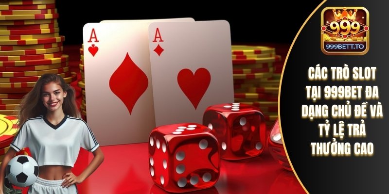 Các trò slot tại 999bet đa dạng chủ đề và tỷ lệ trả thưởng cao