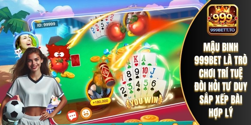 Mậu Binh 999bet là trò chơi trí tuệ đòi hỏi tư duy sắp xếp bài hợp lý