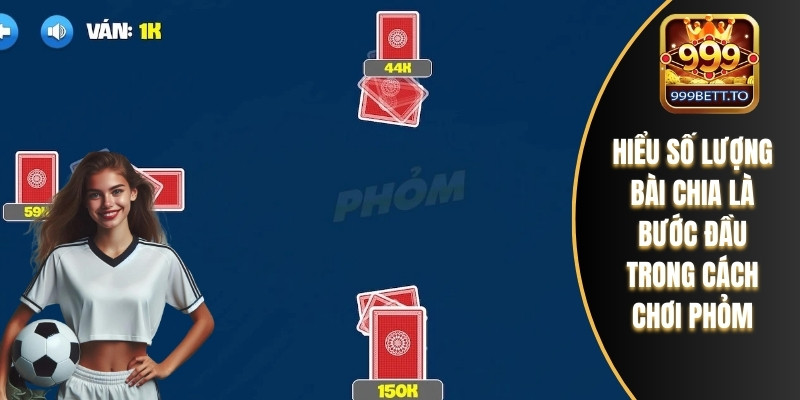 Cách Chơi Phỏm Với Chiến Lược Đánh Lừa Đối Thủ Thông Minh 1 Hiểu số lượng bài chia là bước đầu trong cách chơi phỏm