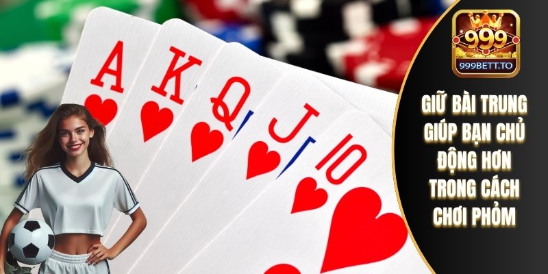 Cách Chơi Phỏm Với Chiến Lược Đánh Lừa Đối Thủ Thông Minh 2 Giữ bài trung giúp bạn chủ động hơn trong cách chơi phỏm