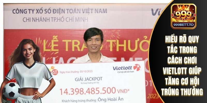 Hiểu rõ quy tắc trong cách chơi Vietlott giúp tăng cơ hội trúng thưởng