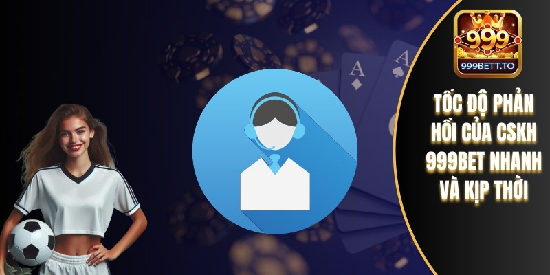 Tốc độ phản hồi của CSKH 999bet nhanh và kịp thời