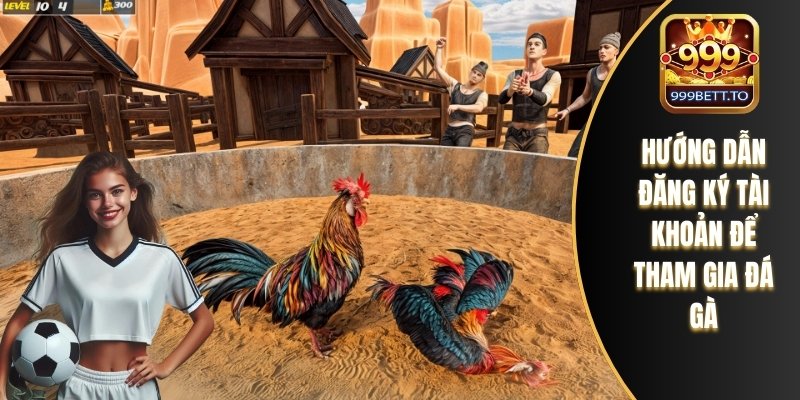 Hướng dẫn bạn đăng ký tài khoản để tham gia đá gà 