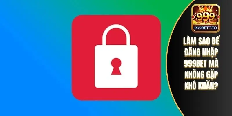 Làm sao để đăng nhập 999bet mà không gặp khó khăn?