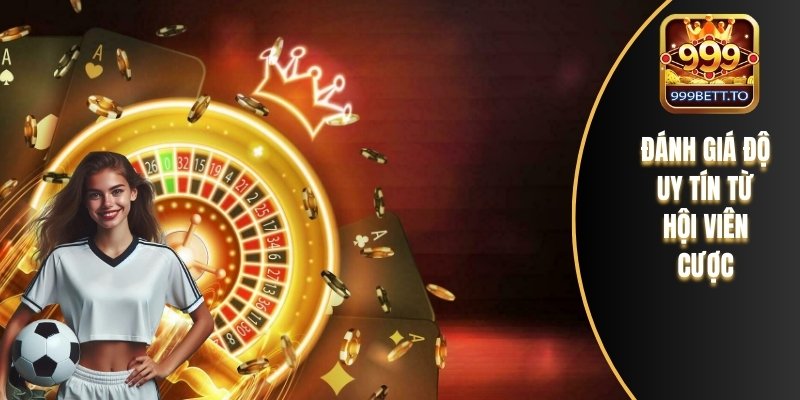 Giới Thiệu 999bet – Điểm Đến Cá Cược Đáng Tin Cậy Số 1 3 Đánh giá độ uy tín từ hội viên cược