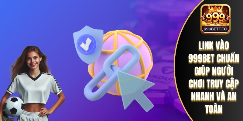 Link Vào 999bet – Cập Nhật Mới Nhất, Nhanh Và An Toàn 1 Link vào 999bet chuẩn giúp người chơi truy cập nhanh và an toàn