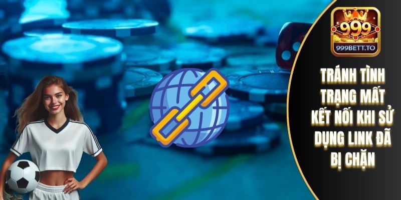 Link Vào 999bet – Cập Nhật Mới Nhất, Nhanh Và An Toàn 3 Tránh tình trạng mất kết nối khi sử dụng link đã bị chặn