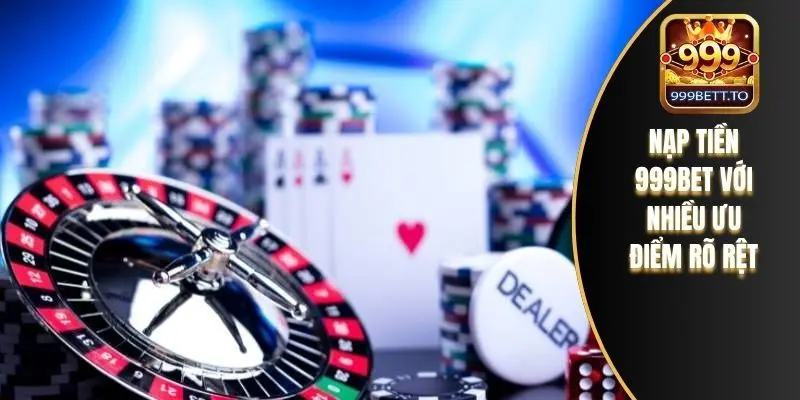 Nạp tiền 999bet với nhiều ưu điểm rõ rệt