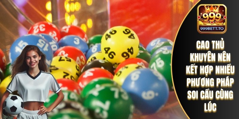 Cao thủ khuyên nên kết hợp nhiều phương pháp soi cầu cùng lúc