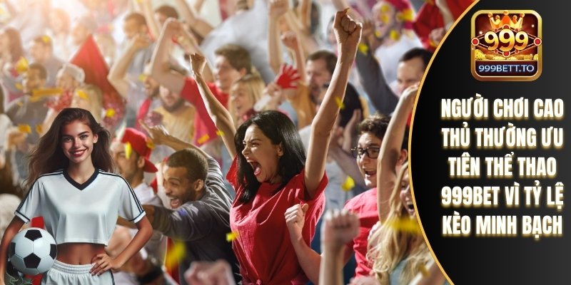 Người chơi cao thủ thường ưu tiên thể thao 999bet vì tỷ lệ kèo minh bạch